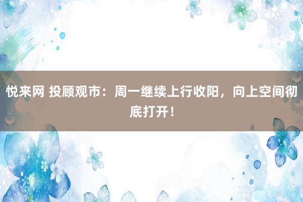 悦来网 投顾观市：周一继续上行收阳，向上空间彻底打开！