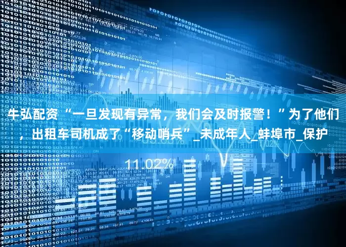 牛弘配资 “一旦发现有异常，我们会及时报警！”为了他们，出租车司机成了“移动哨兵”_未成年人_蚌埠市_保护
