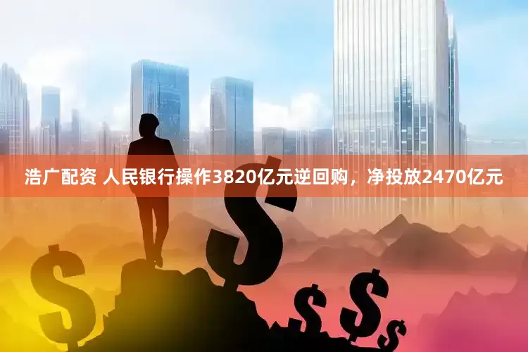 浩广配资 人民银行操作3820亿元逆回购，净投放2470亿元