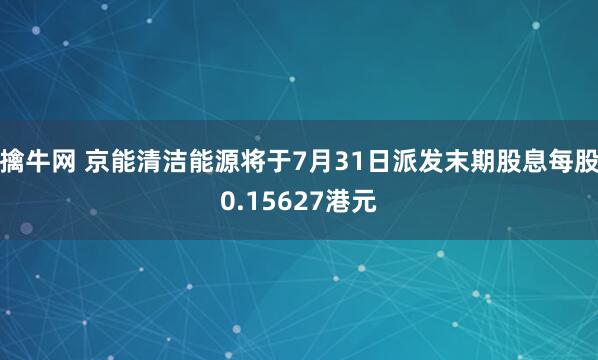 擒牛网 京能清洁能源将于7月31日派发末期股息每股0.15627港元