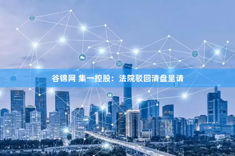 谷锦网 集一控股：法院驳回清盘呈请