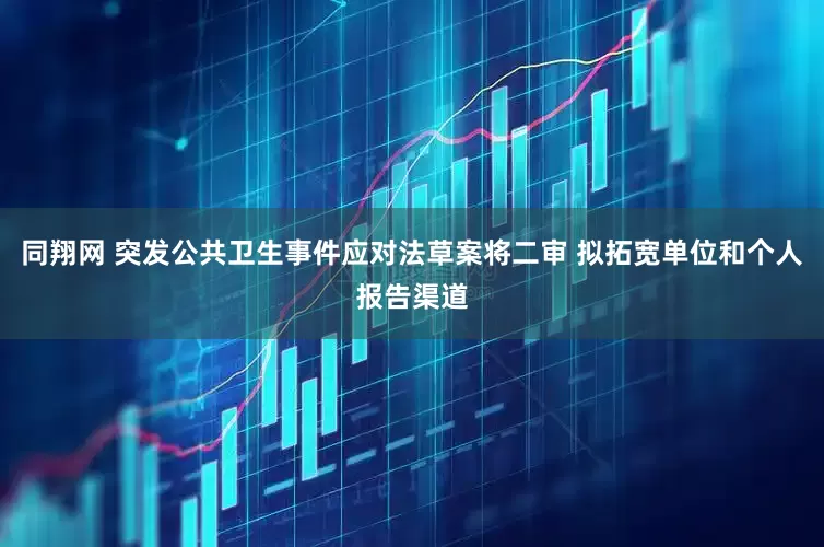 同翔网 突发公共卫生事件应对法草案将二审 拟拓宽单位和个人报告渠道
