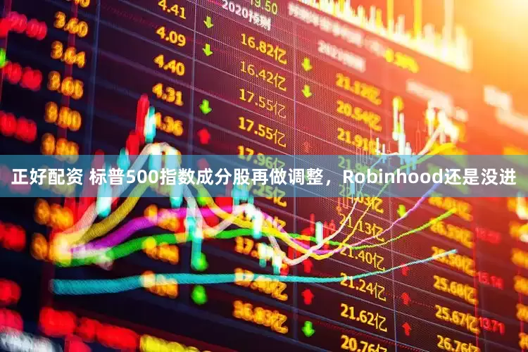 正好配资 标普500指数成分股再做调整，Robinhood还是没进