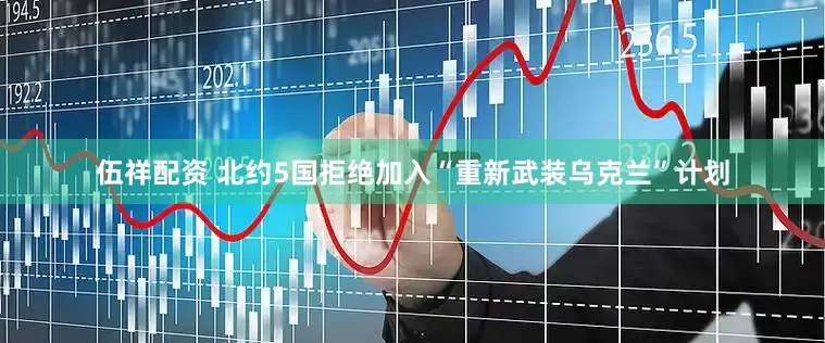 伍祥配资 北约5国拒绝加入“重新武装乌克兰”计划