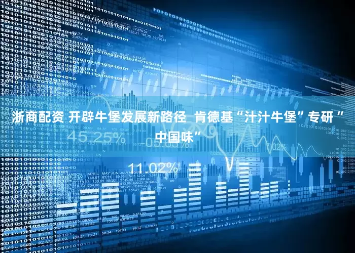 浙商配资 开辟牛堡发展新路径  肯德基“汁汁牛堡”专研“中国味”