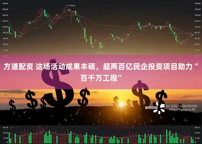 方道配资 这场活动成果丰硕，超两百亿民企投资项目助力“百千万工程”