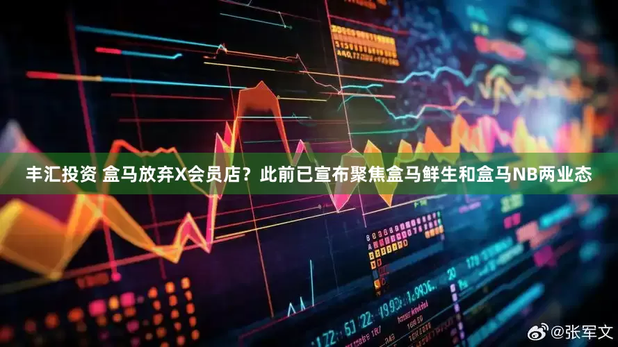 丰汇投资 盒马放弃X会员店？此前已宣布聚焦盒马鲜生和盒马NB两业态