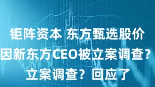 钜阵资本 东方甄选股价大跳水因新东方CEO被立案调查？回应了
