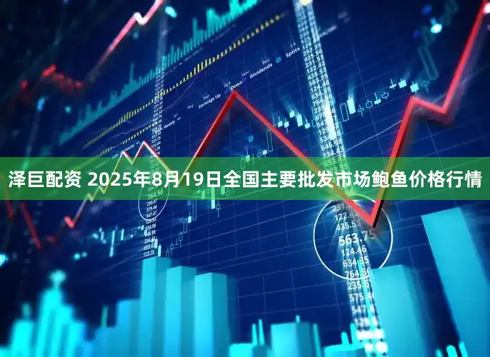 泽巨配资 2025年8月19日全国主要批发市场鲍鱼价格行情