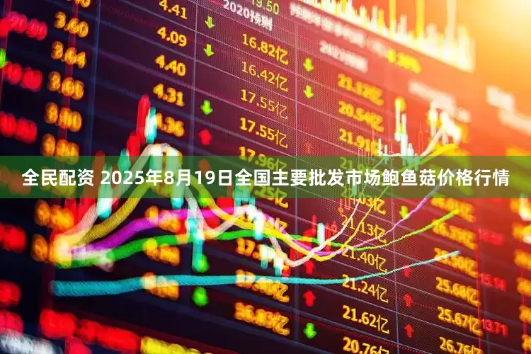 全民配资 2025年8月19日全国主要批发市场鲍鱼菇价格行情
