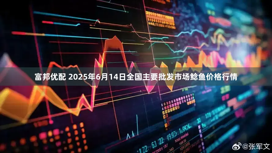 富邦优配 2025年6月14日全国主要批发市场鲶鱼价格行情